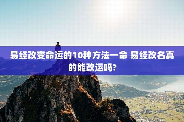 易经改变命运的10种方法一命 易经改名真的能改运吗?