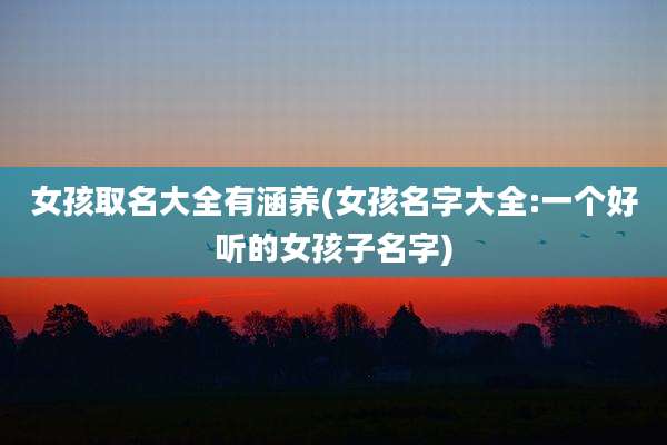 女孩取名大全有涵养(女孩名字大全:一个好听的女孩子名字)