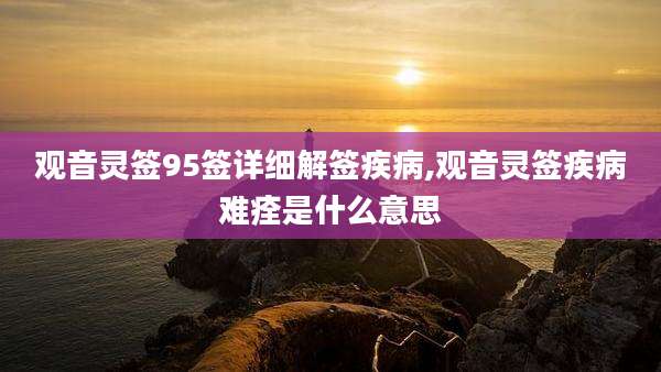 观音灵签95签详细解签疾病,观音灵签疾病难痊是什么意思