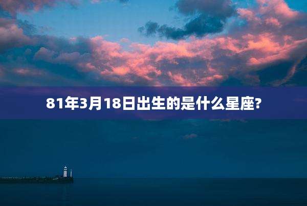 81年3月18日出生的是什么星座?