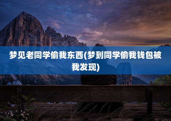 梦见老同学偷我东西(梦到同学偷我钱包被我发现)