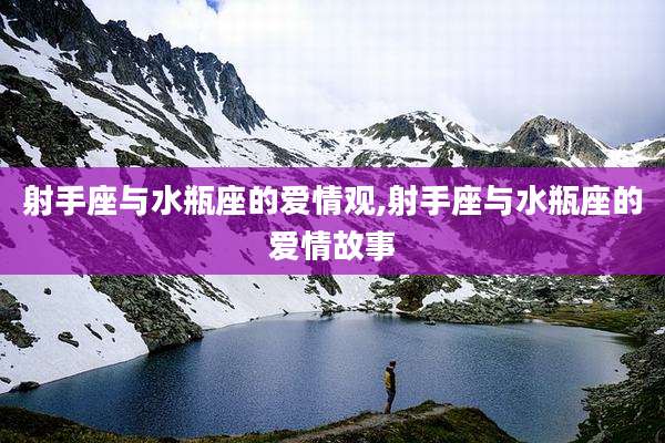 射手座与水瓶座的爱情观,射手座与水瓶座的爱情故事