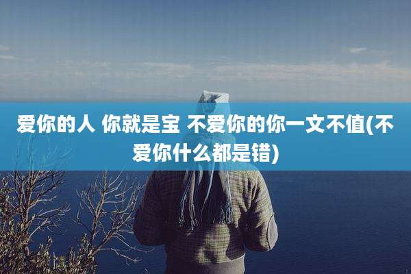 爱你的人 你就是宝 不爱你的你一文不值(不爱你什么都是错)