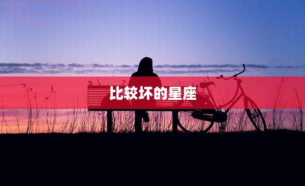 比较坏的星座