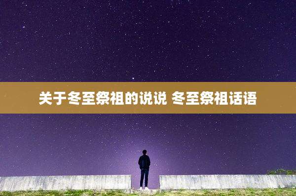 关于冬至祭祖的说说 冬至祭祖话语