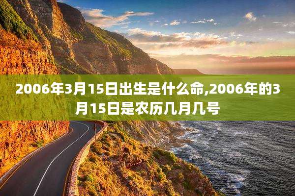 2006年3月15日出生是什么命,2006年的3月15日是农历几月几号