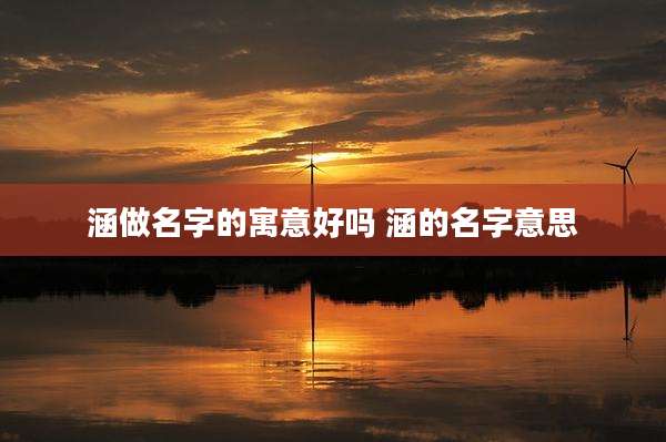 涵做名字的寓意好吗 涵的名字意思