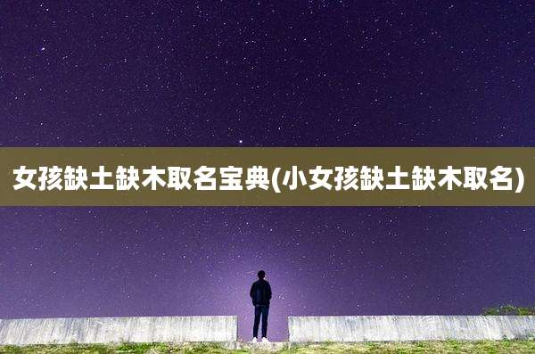 女孩缺土缺木取名宝典(小女孩缺土缺木取名)