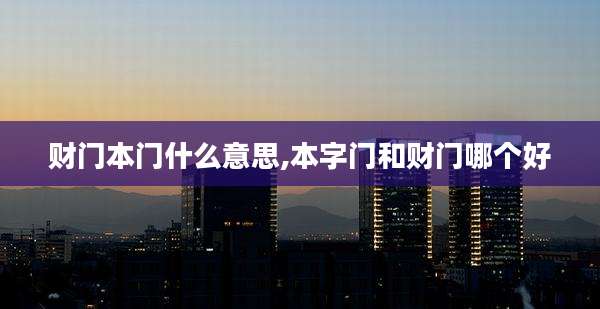 财门本门什么意思,本字门和财门哪个好