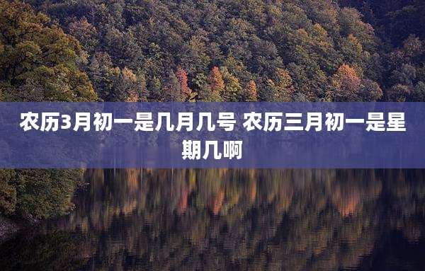 农历3月初一是几月几号 农历三月初一是星期几啊