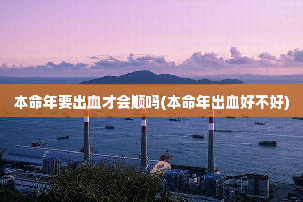 本命年要出血才会顺吗(本命年出血好不好)