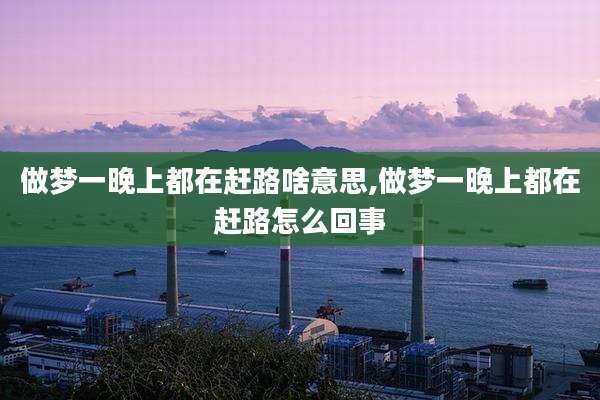 做梦一晚上都在赶路啥意思,做梦一晚上都在赶路怎么回事