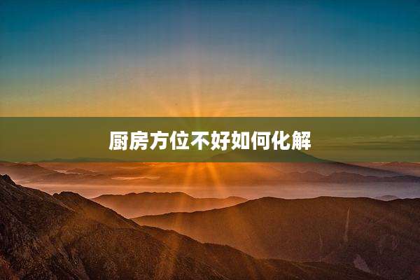 厨房方位不好如何化解
