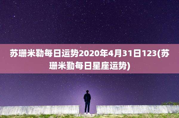 苏珊米勒每日运势2020年4月31日123(苏珊米勤每日星座运势)