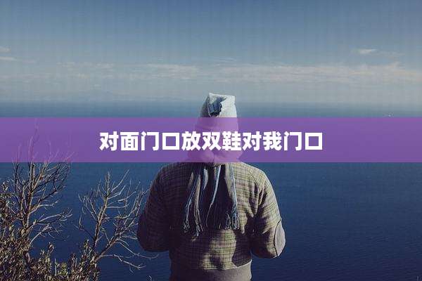 对面门口放双鞋对我门口