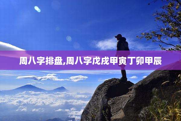 周八字排盘,周八字戊戌甲寅丁卯甲辰