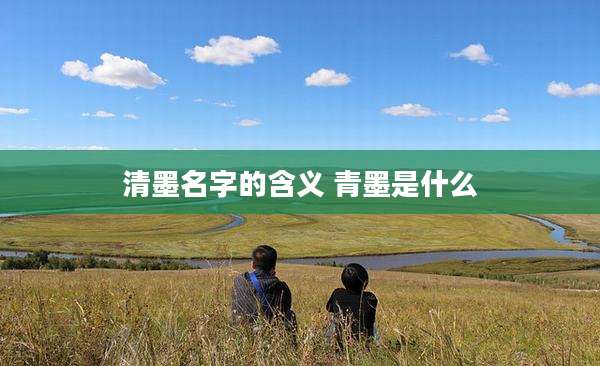 清墨名字的含义 青墨是什么