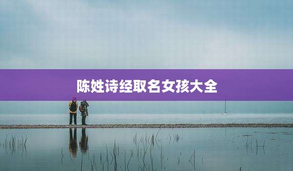 陈姓诗经取名女孩大全