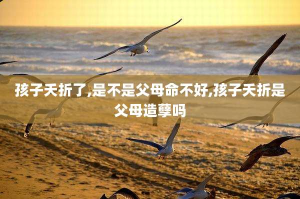 孩子夭折了,是不是父母命不好,孩子夭折是父母造孽吗