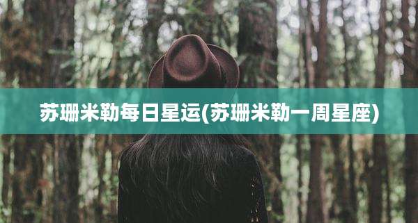 苏珊米勒每日星运(苏珊米勒一周星座)