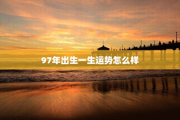 97年出生一生运势怎么样
