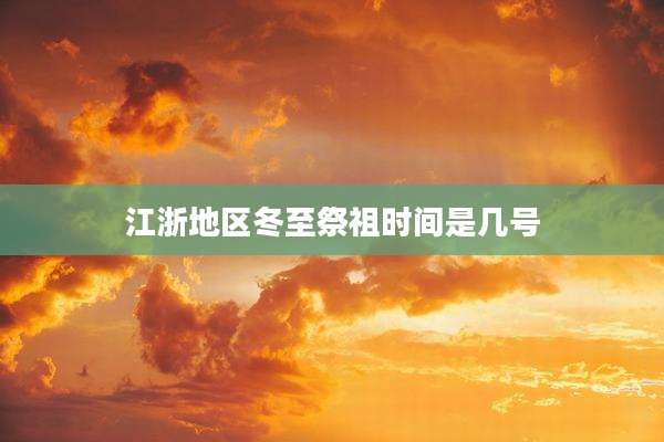 江浙地区冬至祭祖时间是几号