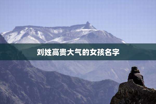 刘姓高贵大气的女孩名字