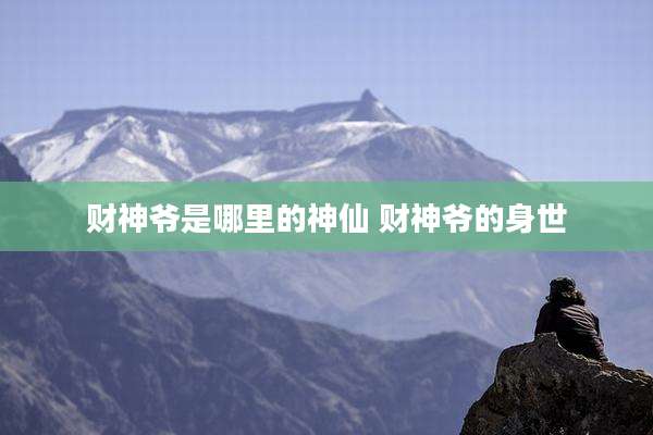 财神爷是哪里的神仙 财神爷的身世