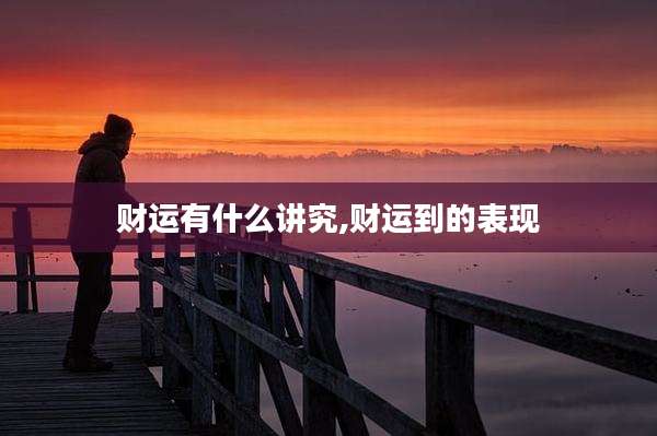 财运有什么讲究,财运到的表现