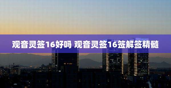 观音灵签16好吗 观音灵签16签解签精髓