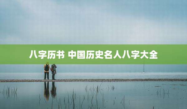 八字历书 中国历史名人八字大全
