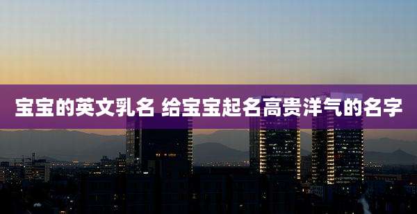 宝宝的英文乳名 给宝宝起名高贵洋气的名字