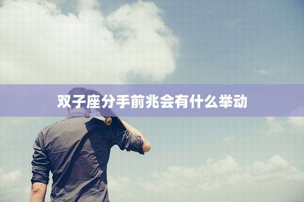 双子座分手前兆会有什么举动