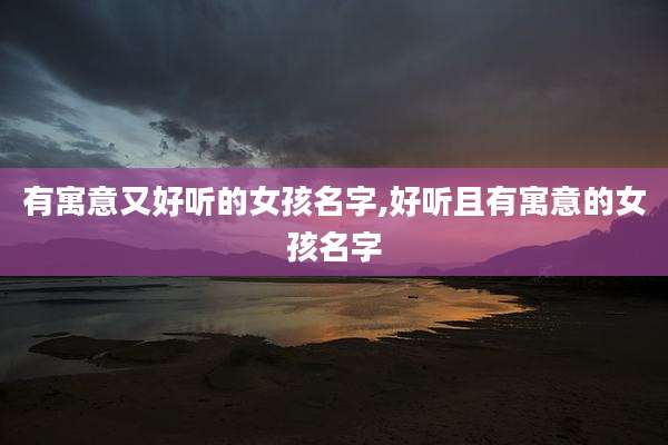 有寓意又好听的女孩名字,好听且有寓意的女孩名字