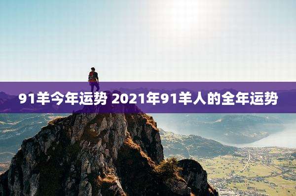 91羊今年运势 2021年91羊人的全年运势