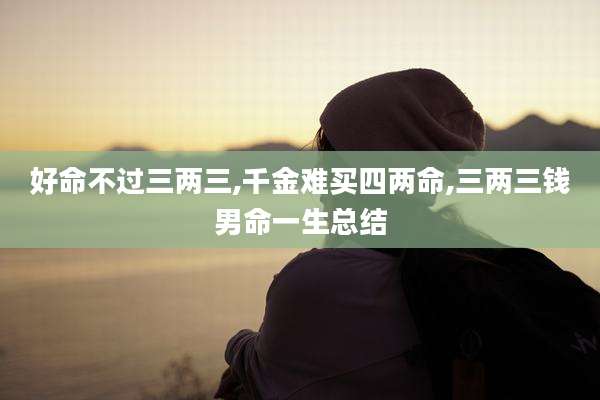 好命不过三两三,千金难买四两命,三两三钱男命一生总结