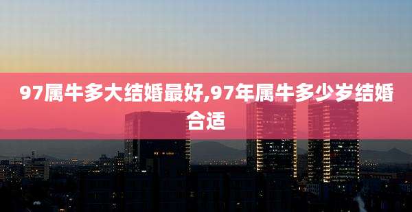 97属牛多大结婚最好,97年属牛多少岁结婚合适