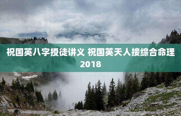 祝国英八字授徒讲义 祝国英天人接综合命理2018