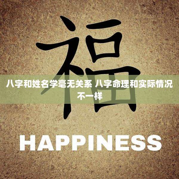 八字和姓名学毫无关系 八字命理和实际情况不一样
