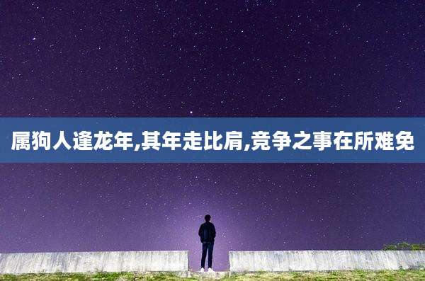 属狗人逢龙年,其年走比肩,竞争之事在所难免