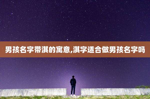 男孩名字带淇的寓意,淇字适合做男孩名字吗