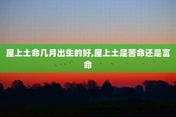 屋上土命几月出生的好,屋上土是苦命还是富命