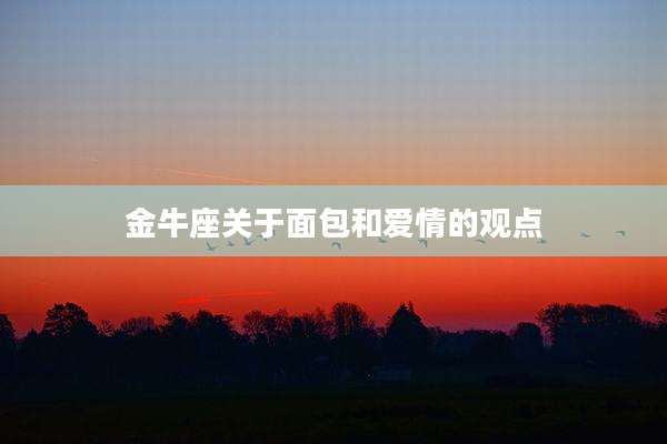 金牛座关于面包和爱情的观点