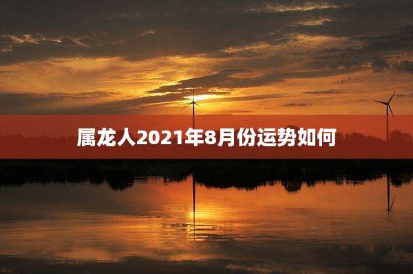 属龙人2021年8月份运势如何
