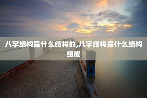 八字结构是什么结构的,八字结构是什么结构组成