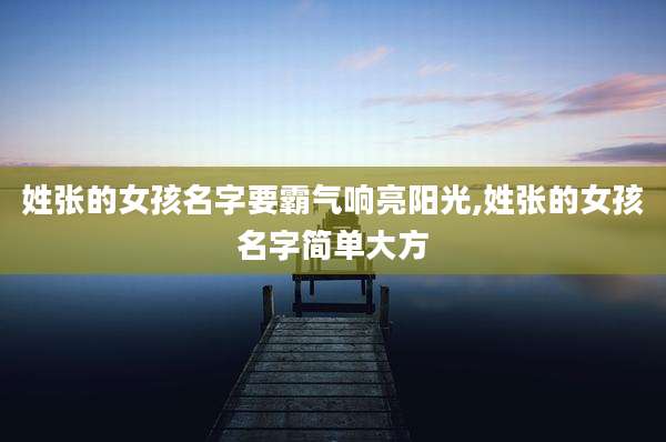 姓张的女孩名字要霸气响亮阳光,姓张的女孩名字简单大方