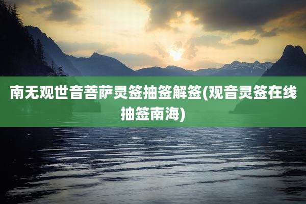 南无观世音菩萨灵签抽签解签(观音灵签在线抽签南海)
