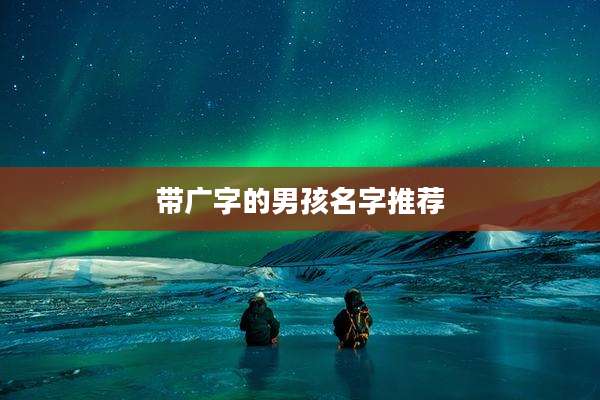 带广字的男孩名字推荐
