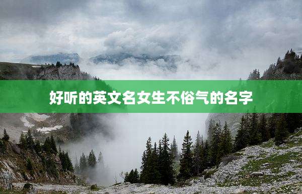 好听的英文名女生不俗气的名字