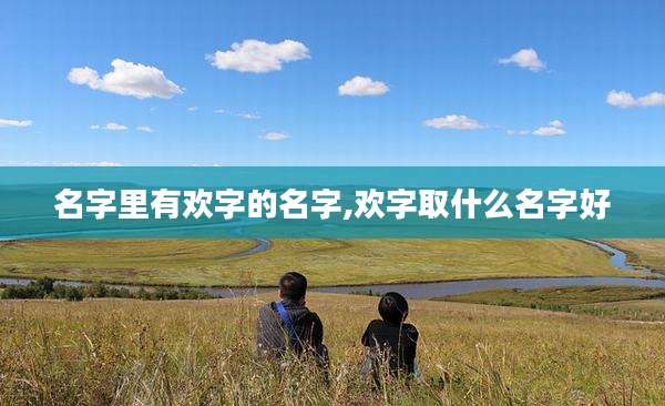 名字里有欢字的名字,欢字取什么名字好